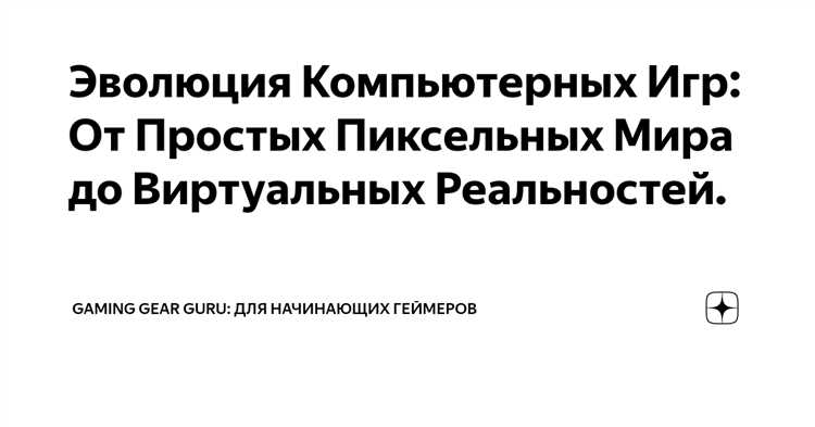 Этапы эволюции геймдизайна: от простых пиксельных игр до виртуальной реальности